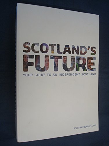 Scotland's Future: Your Guide to an Independent Scotland
