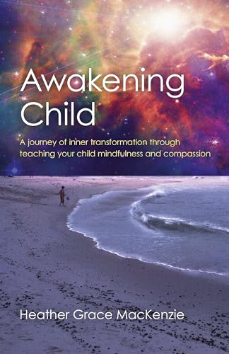 Awakening Child A journey of inner transformation through teaching your child mindfulness and compassion