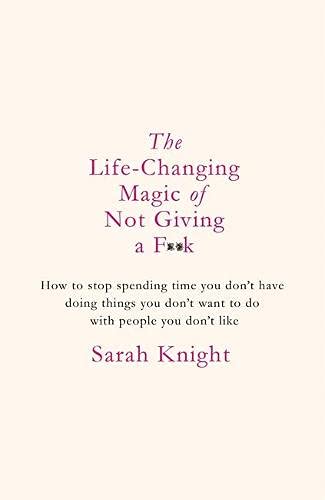 The Life-Changing Magic of Not Giving a F**k: How to stop spending time you don't have doing things you don't want to do with people you don't like