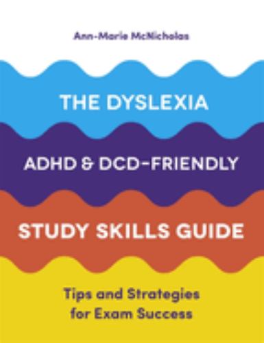The Dyslexia, ADHD, and DCD-Friendly Study Skills Guide
