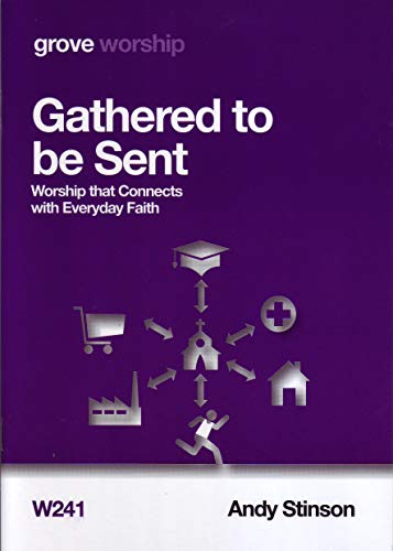 Gathered to be Sent : Worship that Connects with Everyday Faith