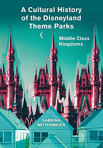 A Cultural History of the Disneyland Theme Parks