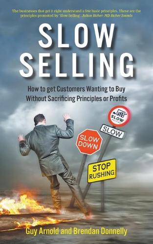 Slow Selling: How to get Customers Wanting to Buy Without Sacrificing Principles or Profits
