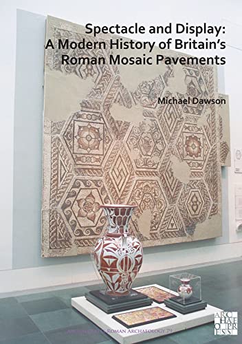 Spectacle and Display: A Modern History of Britains Roman Mosaic Pavements