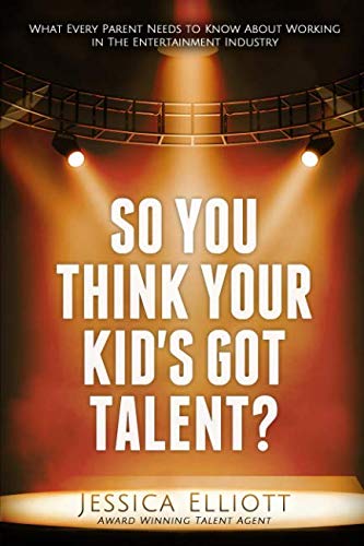 So You Think Your Kid's Got Talent! : What Every Parent Needs to Know about Working in the Entertainment Industry