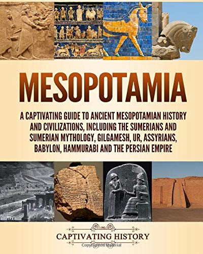 Mesopotamia: A Captivating Guide to Ancient Mesopotamian History and Civilizations, Including the Sumerians and Sumerian Mythology, Gilgamesh, Ur, ... Persian Empire (Exploring Ancient History)