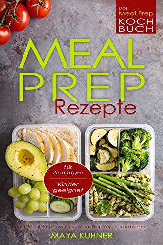 MEAL PREP Rezepte Das Meal Prep Kochbuch incl. Meal Prep Low Carb fur Anfanger Kinder geeignet Meal Prep Vegan vorkochen