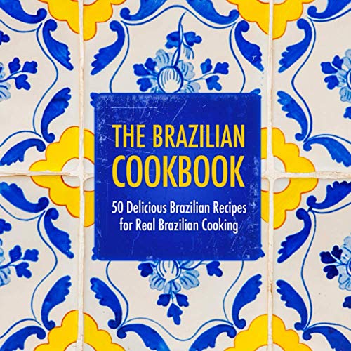 The Brazilian Cookbook: 50 Delicious Brazilian Recipes for Real Brazilian Cooking (2nd Edition)