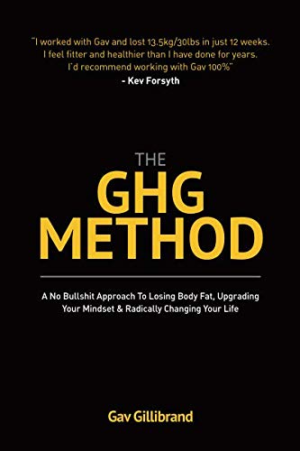 The GHG Method A No Bullshit Approach To Losing Body Fat Upgrading Your Mind Set Radically Changing Your Life