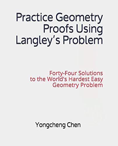 Practice Geometry Proofs Using Langley’s Problem: Forty-Four Solutions to the World's Hardest Easy Geometry Problem (Math Competition Books Series)