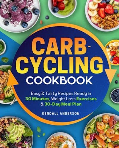 Carb-Cycling Cookbook: A Complete Guide to Reach Your Fitness Goals and Transform Your Body Without Giving Up Carbs. Easy & Tasty Recipes Ready in 30 Minutes, Weight Loss Exercises & 30-Day Meal Plan