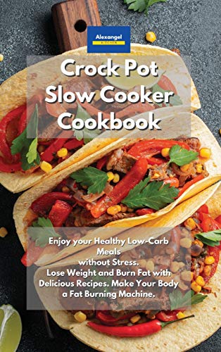 Crockpot Slow Cooker Cookbook: Enjoy your Healthy Low-Carb Meals without Stress. Lose Weight and Burn Fat with Delicious Recipes. Make Your Body a Fat Burning Machine.