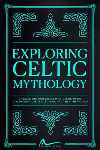 Exploring Celtic Mythology: Unravel the Rich Tapestry of Celtic Myths Discovering Deities, Legends, and the Otherworld