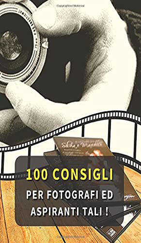 100 Consigli Per Fotografi Ed Aspiranti Tali