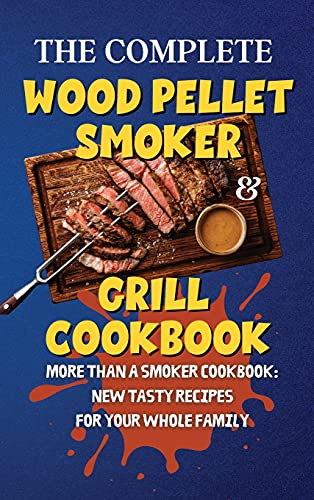 The Complete Wood Pellet Smoker & Grill Cookbook
