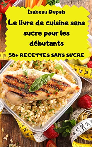 Le livre de cuisine sans sucre pour les debutants