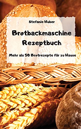 Brotbackmaschine Rezeptbuch - Mehr als 50 Brotrezepte fur zu Hause -
