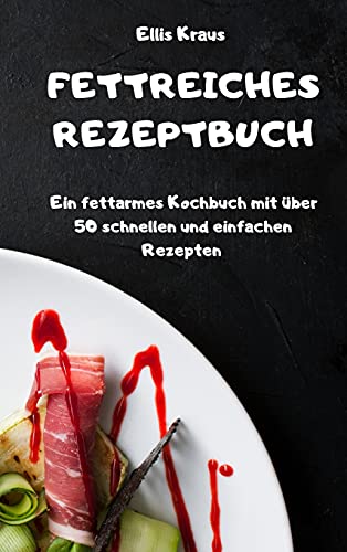 FETTREICHES REZEPTBUCH Ein fettarmes Kochbuch mit uber 50 schnellen und einfachen Rezepten