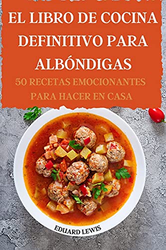 El Libro de Cocina Definitivo Para Albondigas 50 Recetas Emocionantes Para Hacer En Casa