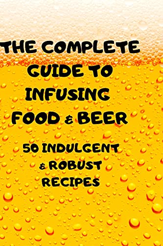 The Complete Guide to Infusing Food & Beer