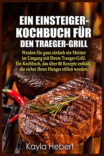 Ein Einsteiger- Kochbuch Für Den Traeger-Grill