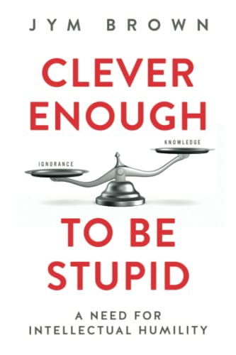 Clever Enough to be Stupid: A Need for Intellectual Humility
