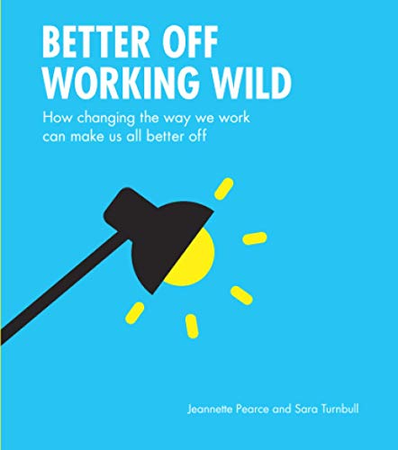 Better Off Working Wild: How Changing The Way We Work Can Make Us All Better Off