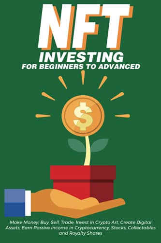 NFT Investing for Beginners to Advanced, Make Money; Buy, Sell, Trade, Invest in Crypto Art, Create Digital Assets, Earn Passive income in Cryptocurrency, Stocks, Collectables and Royalty Shares