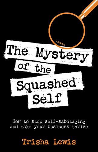The Mystery of the Squashed Self: How to stop self-sabotaging and make your business thrive