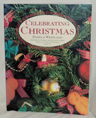 CELEBRATING CHRISTMAS: HUNDREDS OF IDEAS, RECIPES AND FLOWER, FOOD, GIFT AND DECORATING PROJECTS.