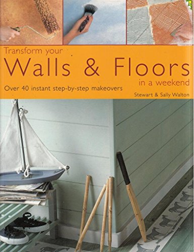 Transform Your Walls & Floors in a Weekend: Over 40 Instant Step-by-step Makeovers