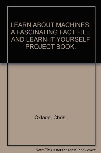 LEARN ABOUT MACHINES: A FASCINATING FACT FILE AND LEARN-IT-YOURSELF PROJECT BOOK.