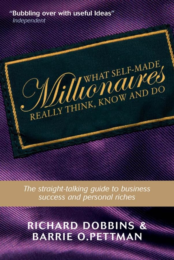 What Self-made Millionaires Really Think, Know and Do - a Straight-talking Guide to Business Success and Personal Riches