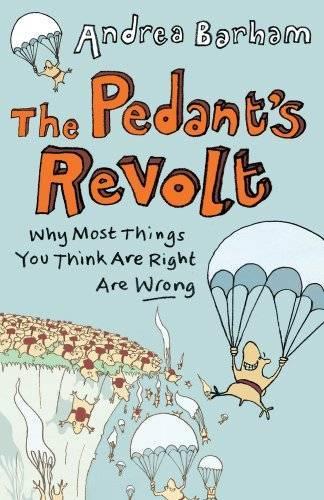 The Pedants Revolt Why Most Things You Think are Right are Wrong