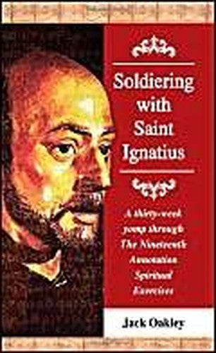 Soldiering with Saint Ignatius, a Thirty-Week Yomp Throuth the Nineteenth Annotation Spiritual Exercises