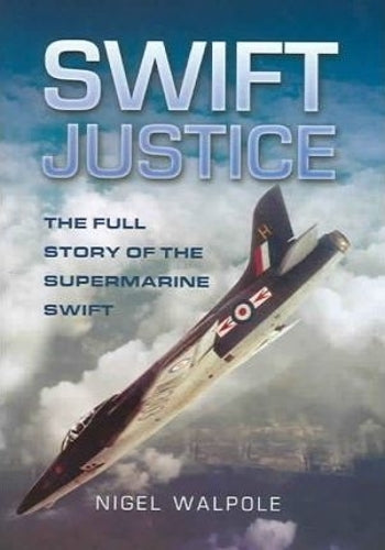 Swift Justice: the Full Story of the Supermarine Swift