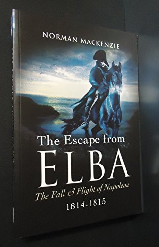 Escape from Elba, The: the Fall and Flight of Napoleon 1814-1815
