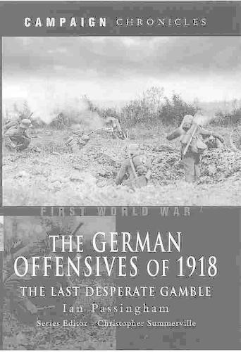 German Offensives of 1918, The: Campaign Chronicle Series - the Last Desperate Gamble