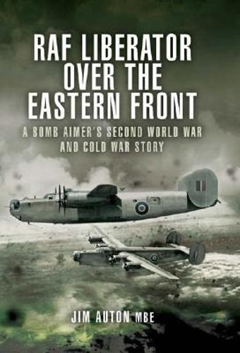 RAF Liberator Over the Eastern Front: Memoirs of an RAF Liberator Bomb Aimer