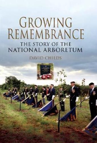Growing Rememberance: the Story of the National Memorial Arboretum