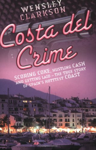 Costa Del Crime: Scoring Coke, Hustling Cash and Getting Laid - The True Story of Spain's Hottest Coast