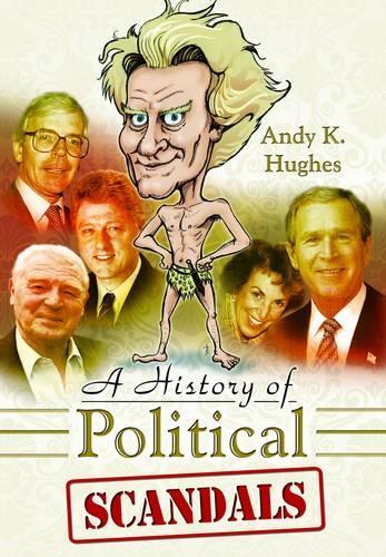 A History of Political Scandals: Sex, Sleaze and Spin
