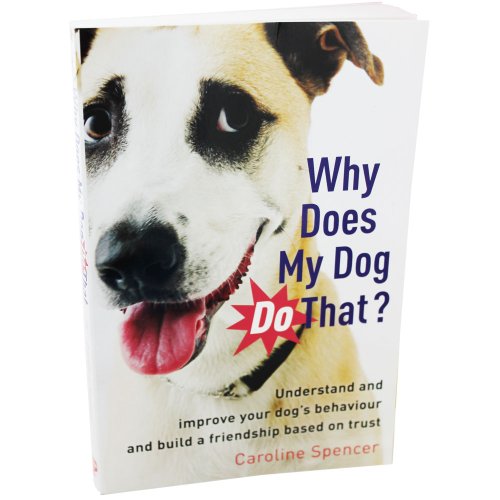 Why Does My Dog Do That?: Understand and Improve Your Dog's Behaviour and Build a Friendship Based on Trust