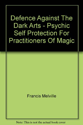 Defence Against The Dark Arts. Psychic Self-Protection For Practictioners Of Magic