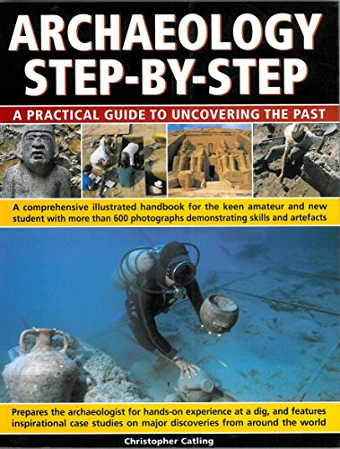 Archeology Step By Step : A Practical Guide to Uncovering the Past