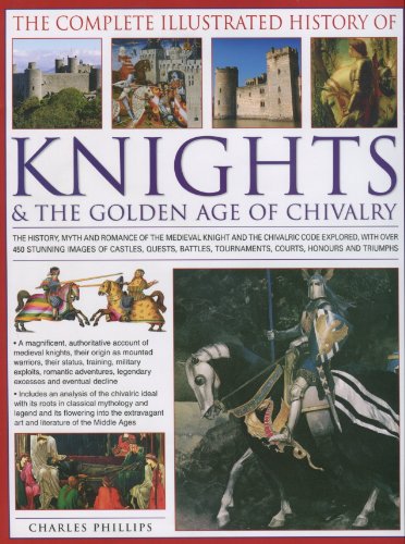 The Complete Illustrated History of Knights and the Golden Age of Chivalry