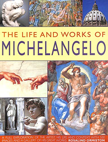 The Life and Works of Michelangelo. A Full Exploration of the Artist, His Life and Context, with 500 Images and a Gallery of His Great Works.
