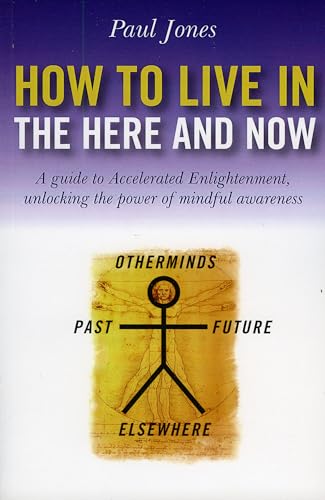 How to Live in the Here and Now A guide to Accelerated Enlightenment, unlocking the power of mindful awareness