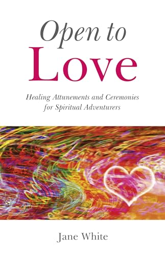 Open To Love Healing Attunements and Ceremonies for Spiritual Adventurers