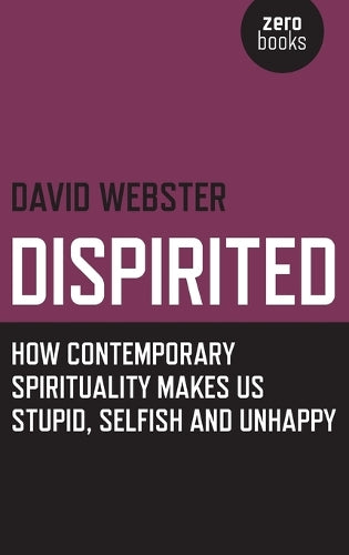 Dispirited How Contemporary Spirituality Makes Us Stupid, Selfish and Unhappy